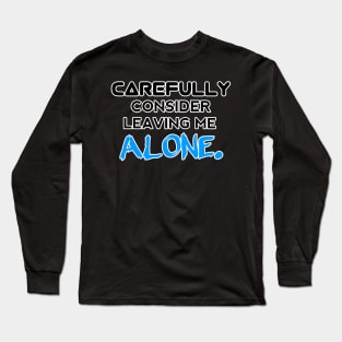 Carefully Consider Leaving Me Alone - Sarcastic Teens Graphic Design Typography Saying Long Sleeve T-Shirt